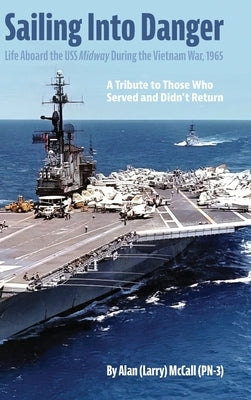 Sailing Into Danger: Life Aboard the USS Midway During the Vietnam War, 1965 by McCall, Alan (Larry)