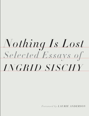Nothing Is Lost: Selected Essays by Sischy, Ingrid