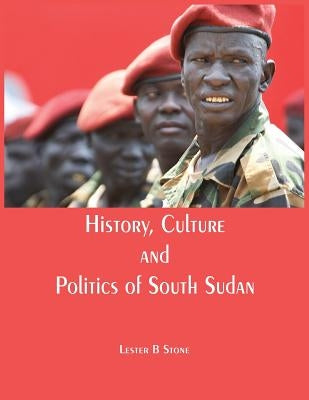 History, Culture and Politics of South Sudan by Stone, Lester B.