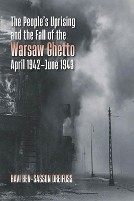 The People's Uprising and the Fall of the Warsaw Ghetto, April 1942-June 1943 by Dreifuss, Havi Ben-Sasson
