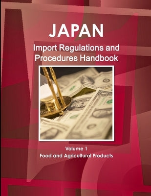 Japan Import Regulations and Procedures Handbook - Volume 1 Food and Agricultural Products by Ibp, Inc