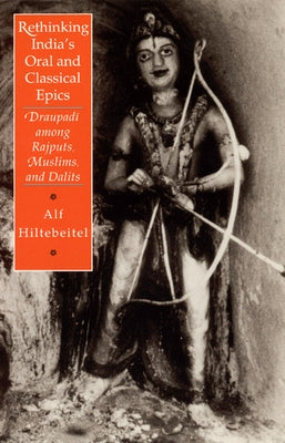 Rethinking India's Oral and Classical Epics: Draupadi Among Rajputs, Muslims, and Dalits by Hiltebeitel, Alf