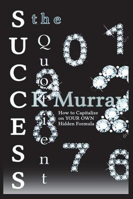 The Success Quotient: How to Capitalize on YOUR OWN Hidden Formula by Murray, C. K.