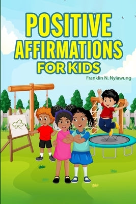 Positive Affirmations For Kids by Nyiawung, Franklin N.