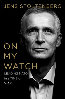 On My Watch: Leading NATO in a Time of War by Stoltenberg, Jens