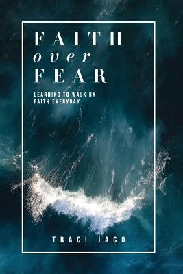 Faith Over Fear: Learning to Walk by Faith Every Day. by Jaco, Traci