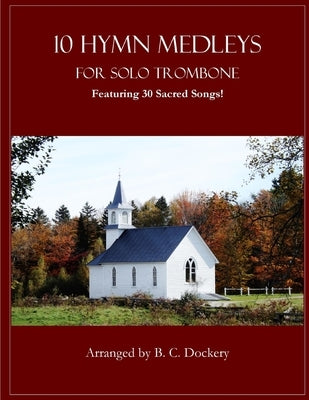 10 Hymn Medleys for Solo Trombone: Featuring 30 Sacred Songs! by Dockery, B. C.