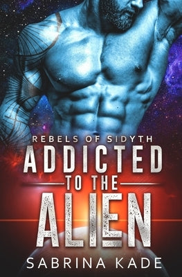 Addicted to the Alien: A Sci-Fi Alien Romance by Kade, Sabrina