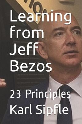 Learning from Jeff Bezos: 23 Principles by Sipfle, Karl