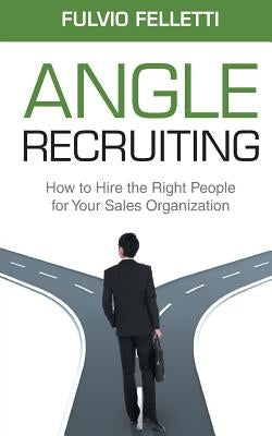 Angle Recruiting: How to Hire the Right People for Your Sales Organization by Kutnick, Dale