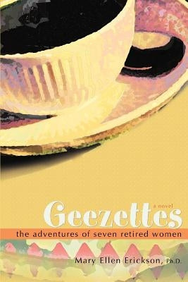 Geezettes: The Adventures of Seven Retired Women by Erickson, Mary Ellen