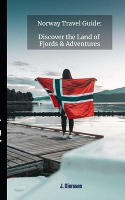 Norway Travel Guide: Discover the Land of Fjords and Adventures by Dierssen, J.