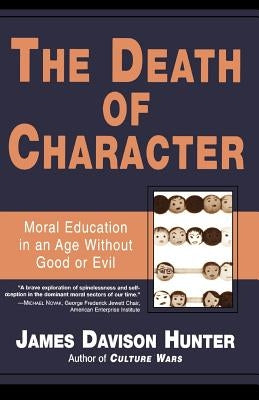 Death of Character: Moral Education in an Age Without Good or Evil by Hunter, James Davison