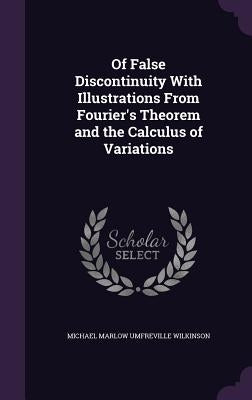 Of False Discontinuity With Illustrations From Fourier's Theorem and the Calculus of Variations by Wilkinson, Michael Marlow Umfreville
