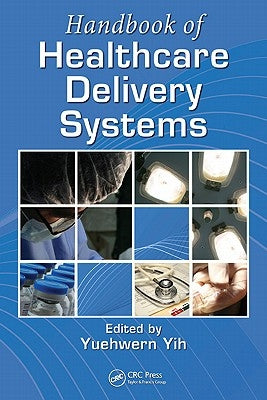 Handbook of Healthcare Delivery Systems by Yih, Yuehwern