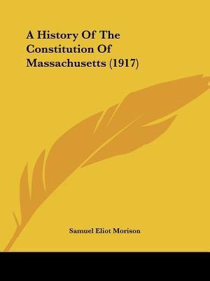 A History Of The Constitution Of Massachusetts (1917) by Morison, Samuel Eliot