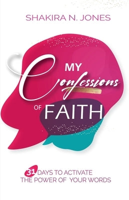 My Confessions of Faith: 31 Days to Activate the Power of Your Words by Jones, Shakira Nicole