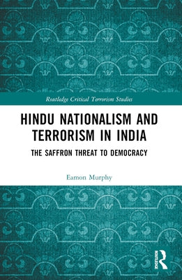 Hindu Nationalism and Terrorism in India: The Saffron Threat to Democracy by Murphy, Eamon