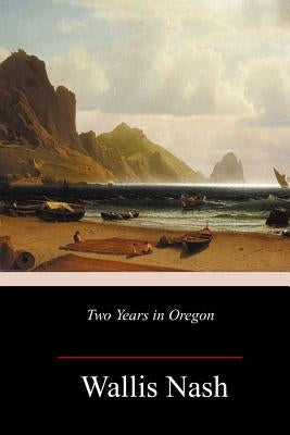 Two Years in Oregon by Nash, Wallis