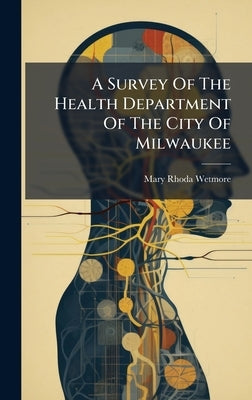 A Survey Of The Health Department Of The City Of Milwaukee by Wetmore, Mary Rhoda