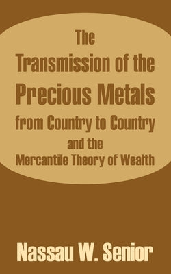 The Transmission of the Precious Metals from Country to Country and the Mercantile Theory of Wealth by Senior, Nassau W.