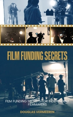 Film Funding Secrets: Film Funding SECRETS For Independent Filmmakers by Vermeeren, Douglas