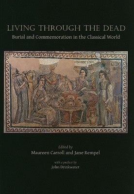 Living Through the Dead: Burial and Commemoration in the Classical World by Carroll, Maureen