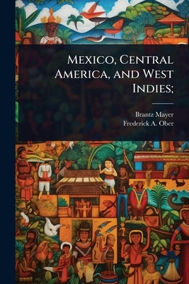 Mexico, Central America, and West Indies; by Mayer, Brantz