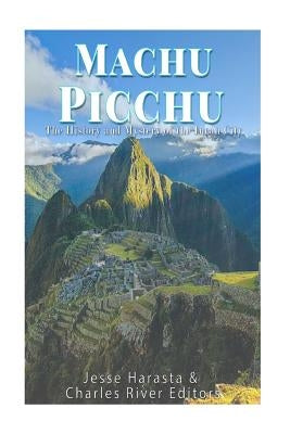 Machu Picchu: The History and Mystery of the Incan City by Charles River Editors