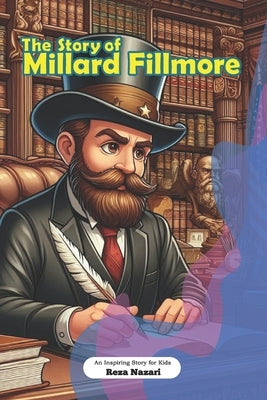 The Story of Millard Fillmore: An Inspiring Story for Kids by Nazari, Reza