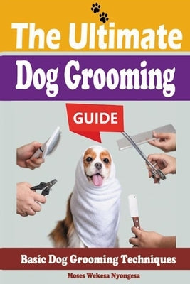 The Ultimate Dog Grooming Guide by Nyongesa, Moses Wekesa