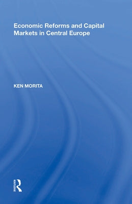 Economic Reforms and Capital Markets in Central Europe by Morita, Ken