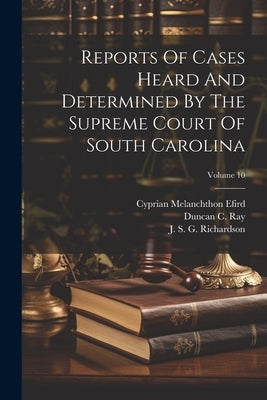 Reports Of Cases Heard And Determined By The Supreme Court Of South Carolina; Volume 10 by South Carolina Supreme Court