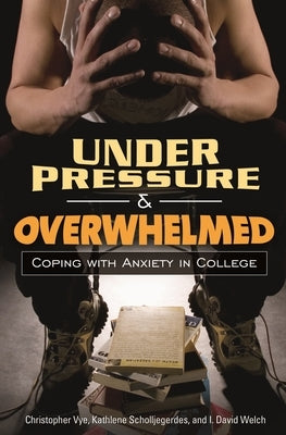 Under Pressure and Overwhelmed: Coping with Anxiety in College by Vye, Christopher
