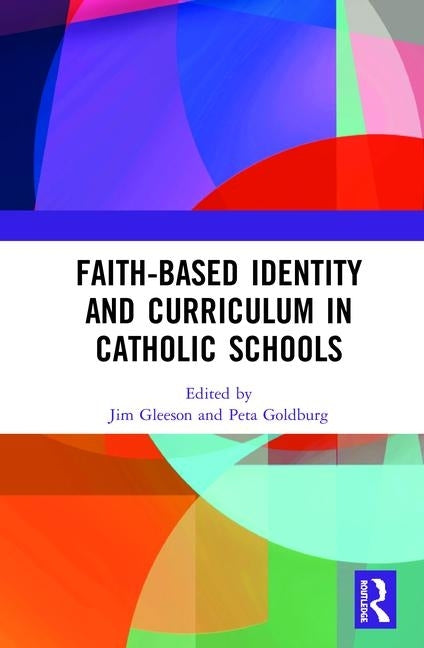 Faith-based Identity and Curriculum in Catholic Schools by Gleeson, Jim