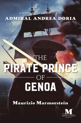 The Pirate Prince of Genoa: A Novel Based on the Life of Admiral Andrea Doria by Marmorstein, Maurizio