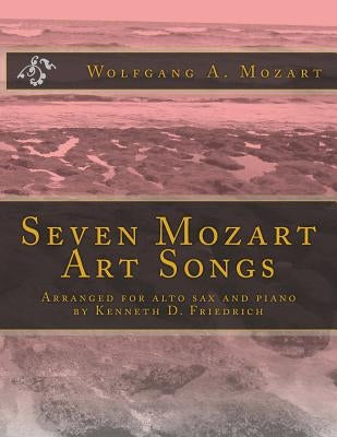 Seven Mozart Art Songs: Arranged for alto sax and piano by Kenneth D. Friedrich by Mozart, Wolfgang Amadeus