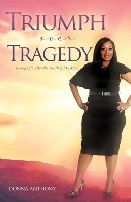 Triumph over Tragedy: Living Life Again After Death of Mom by Anthony, Donna Gathings