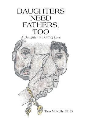 Daughters Need Fathers, Too: A Daughter is a Gift of Love by Kelly, Tina M.