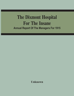 The Dixmont Hospital For The Insane; Annual Report Of The Managers For 1915 by Unknown