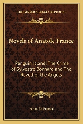 Novels of Anatole France: Penguin Island; The Crime of Sylvestre Bonnard and The Revolt of the Angels by France, Anatole