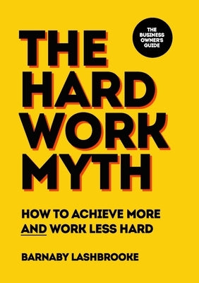 The Hard Work Myth by Lashbrooke, Barnaby