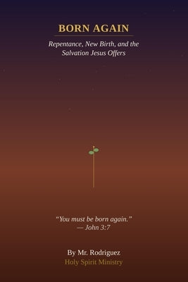 Born Again: Understanding the New Birth, Repentance, and the Salvation Jesus Offers by Rodriguez
