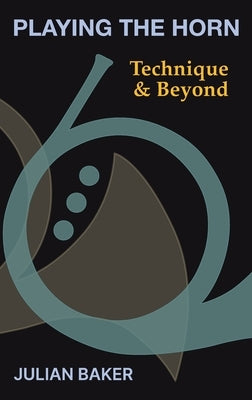 Playing The Horn: Technique and Beyond by Baker, Julian