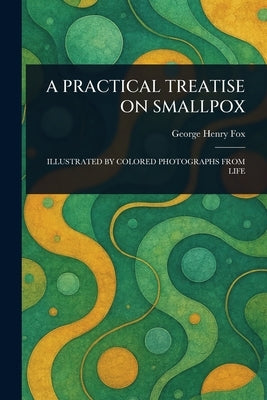 A Practical Treatise on Smallpox by Fox, George Henry