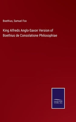 King Alfreds Anglo-Saxon Version of Boethius de Consolatione Philosophiae by Boethius