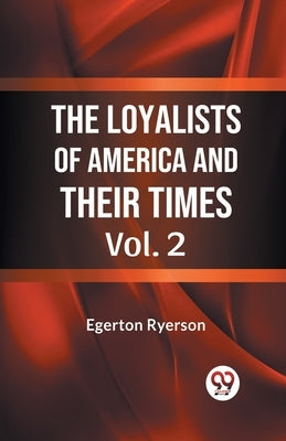 The Loyalists of America and Their Times Vol. 2 by Ryerson, Egerton