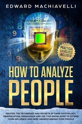 How To Analyze People: Master the techiques and secrets of dark psychology, manipulation, persuasion and use this knowledge to extend your in by Machiavelli, Edward
