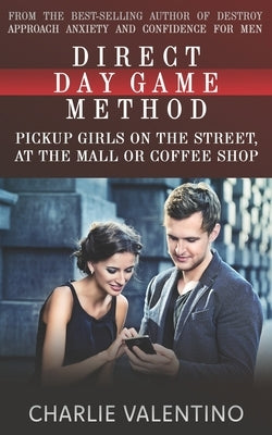 Direct Day Game Method: Pickup Girls on the Street, at the Mall or Coffee Shop by Valentino, Charlie