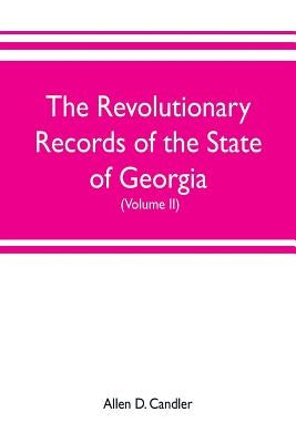 The Revolutionary Records of the State of Georgia (Volume II): Minutes of the Executive council, from January 14, 1778, to January 6, 1785, and Januar by Allen D. Candler